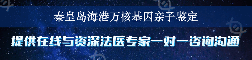 秦皇岛海港万核基因亲子鉴定